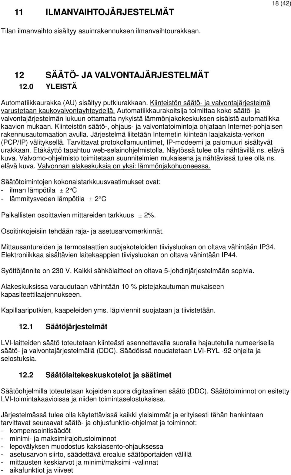 Automatiikkaurakoitsija toimittaa koko säätö- ja valvontajärjestelmän lukuun ottamatta nykyistä lämmönjakokeskuksen sisäistä automatiikka kaavion mukaan.