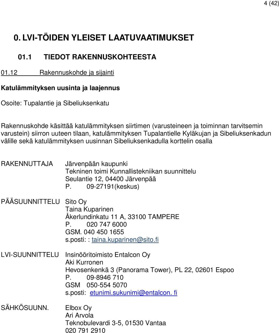 varustein) siirron uuteen tilaan, katulämmityksen Tupalantielle Kyläkujan ja Sibeliuksenkadun välille sekä katulämmityksen uusinnan Sibeliuksenkadulla korttelin osalla RAKENNUTTAJA Järvenpään