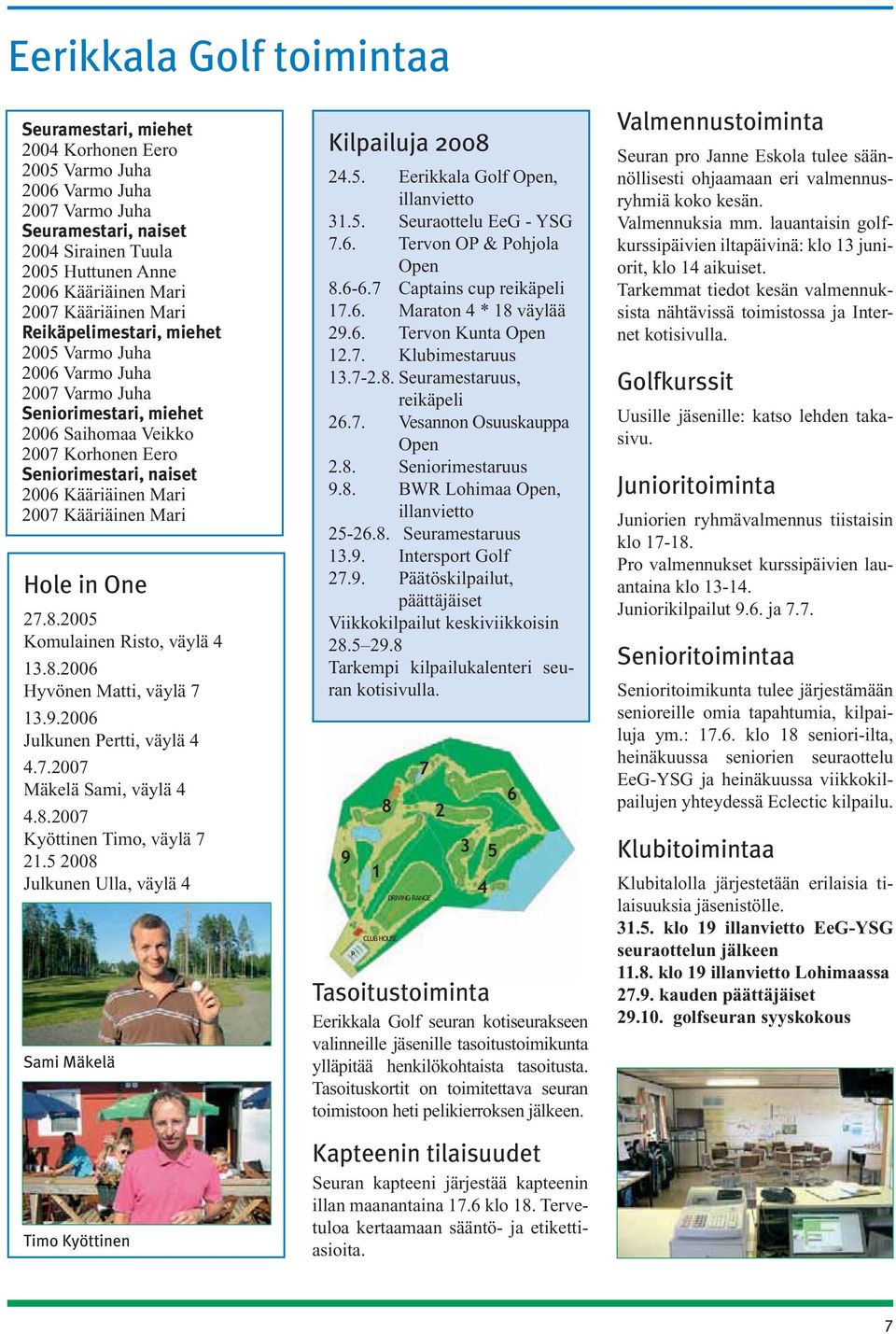 8.2007 Kyöttinen Timo, väylä 7 21.5 2008 Julkunen Ulla, väylä 4 24.5. Eerikkala Golf Open, illanvietto 31.5. Seuraottelu EeG - YSG 7.6. Tervon OP & Pohjola Open 8.6-6.7 Captains cup reikäpeli 17.6. Maraton 4 * 18 väylää 29.