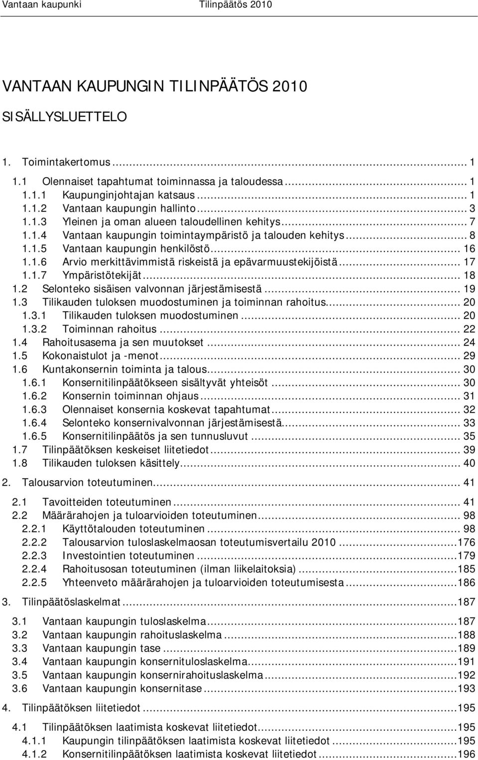 .. 17 1.1.7 Ympäristötekijät... 18 1.2 Selonteko sisäisen valvonnan järjestämisestä... 19 1.3 Tilikauden tuloksen muodostuminen ja toiminnan rahoitus... 20 1.3.1 Tilikauden tuloksen muodostuminen.