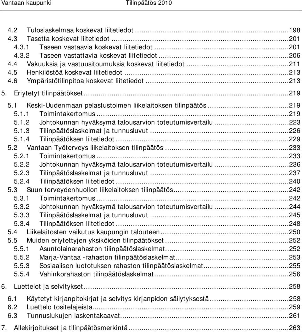 1 Keski-Uudenmaan pelastustoimen liikelaitoksen tilinpäätös...219 5.1.1 Toimintakertomus...219 5.1.2 Johtokunnan hyväksymä talousarvion toteutumisvertailu...223 5.1.3 Tilinpäätöslaskelmat ja tunnusluvut.