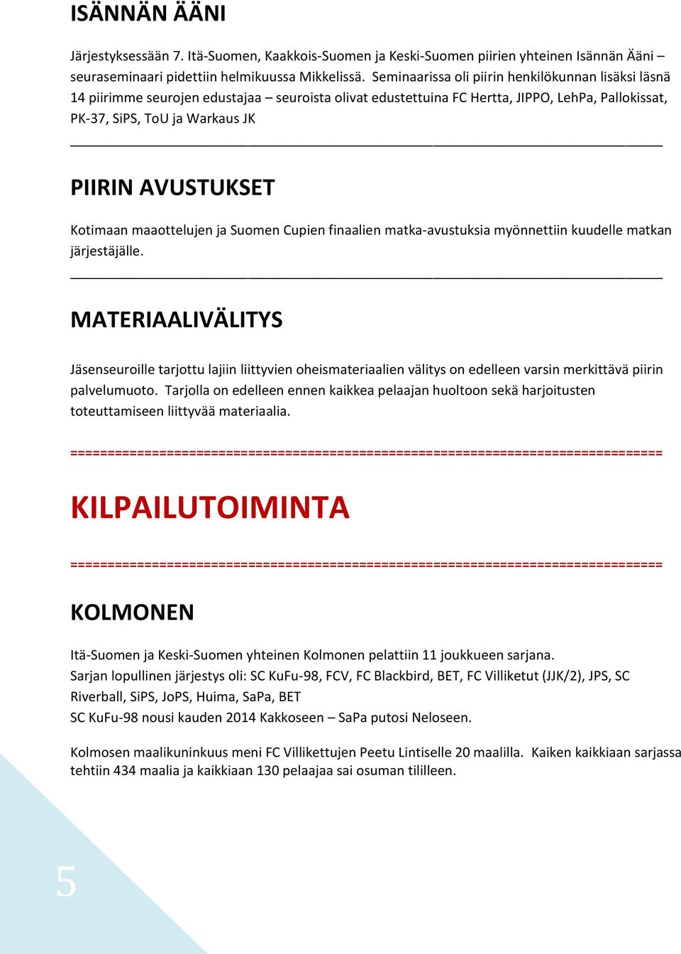 Kotimaan maaottelujen ja Suomen Cupien finaalien matka-avustuksia myönnettiin kuudelle matkan järjestäjälle.