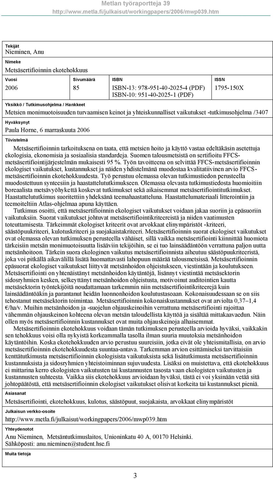 taata, että metsien hoito ja käyttö vastaa edeltäkäsin asetettuja ekologisia, ekonomisia ja sosiaalisia standardeja.