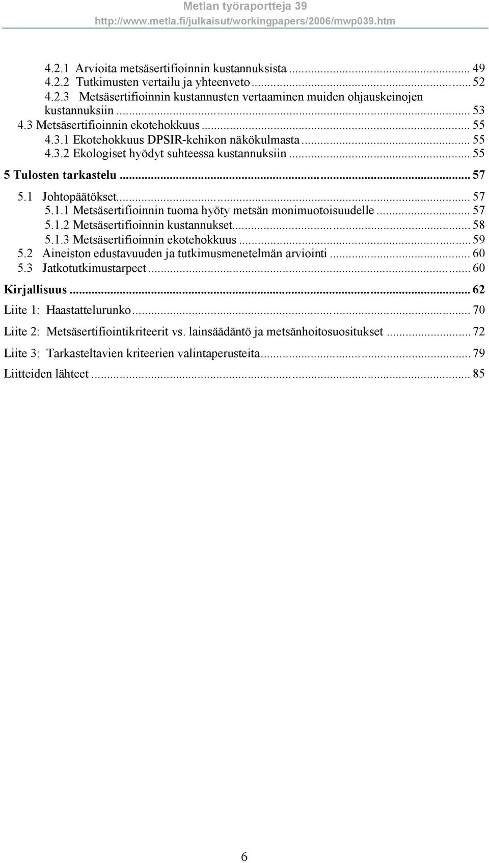 .. 57 5.1.2 Metsäsertifioinnin kustannukset... 58 5.1.3 Metsäsertifioinnin ekotehokkuus... 59 5.2 Aineiston edustavuuden ja tutkimusmenetelmän arviointi... 60 5.3 Jatkotutkimustarpeet.