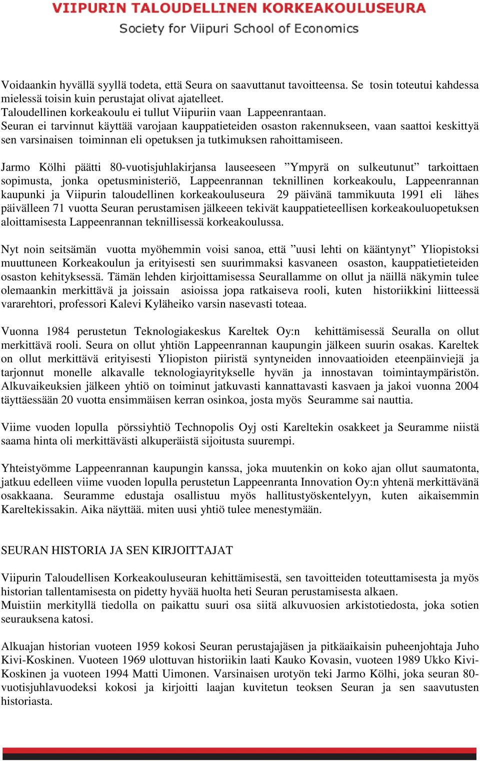 Seuran ei tarvinnut käyttää varojaan kauppatieteiden osaston rakennukseen, vaan saattoi keskittyä sen varsinaisen toiminnan eli opetuksen ja tutkimuksen rahoittamiseen.