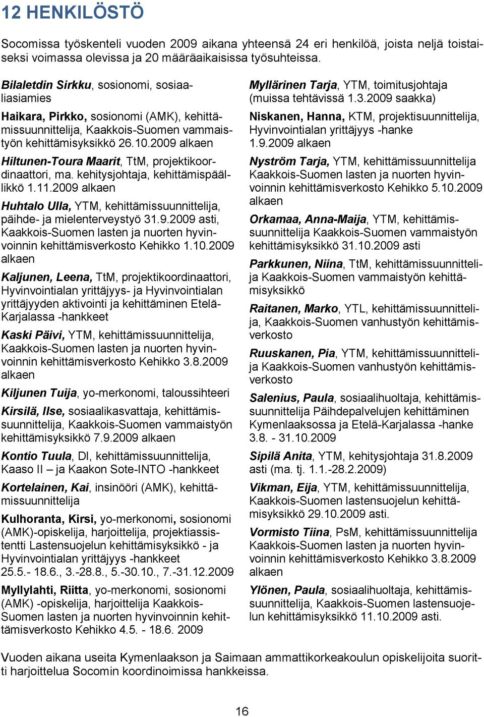 2009 alkaen Hiltunen-Toura Maarit, TtM, projektikoordinaattori, ma. kehitysjohtaja, kehittämispäällikkö 1.11.2009 alkaen Huhtalo Ulla, YTM, kehittämissuunnittelija, päihde- ja mielenterveystyö 31.9.2009 asti, Kaakkois-Suomen lasten ja nuorten hyvinvoinnin kehittämisverkosto Kehikko 1.