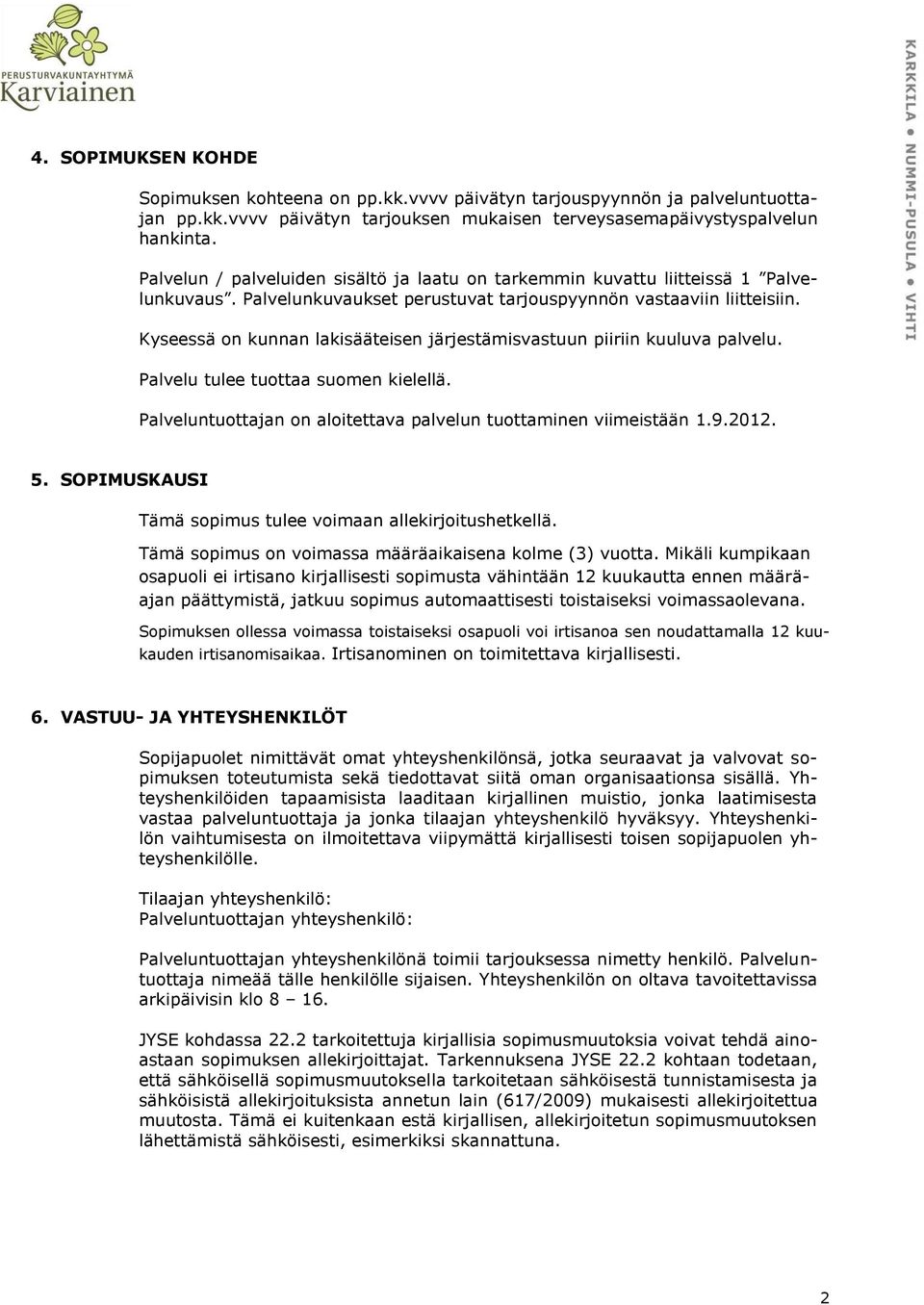 Kyseessä on kunnan lakisääteisen järjestämisvastuun piiriin kuuluva palvelu. Palvelu tulee tuottaa suomen kielellä. Palveluntuottajan on aloitettava palvelun tuottaminen viimeistään 1.9.2012. 5.