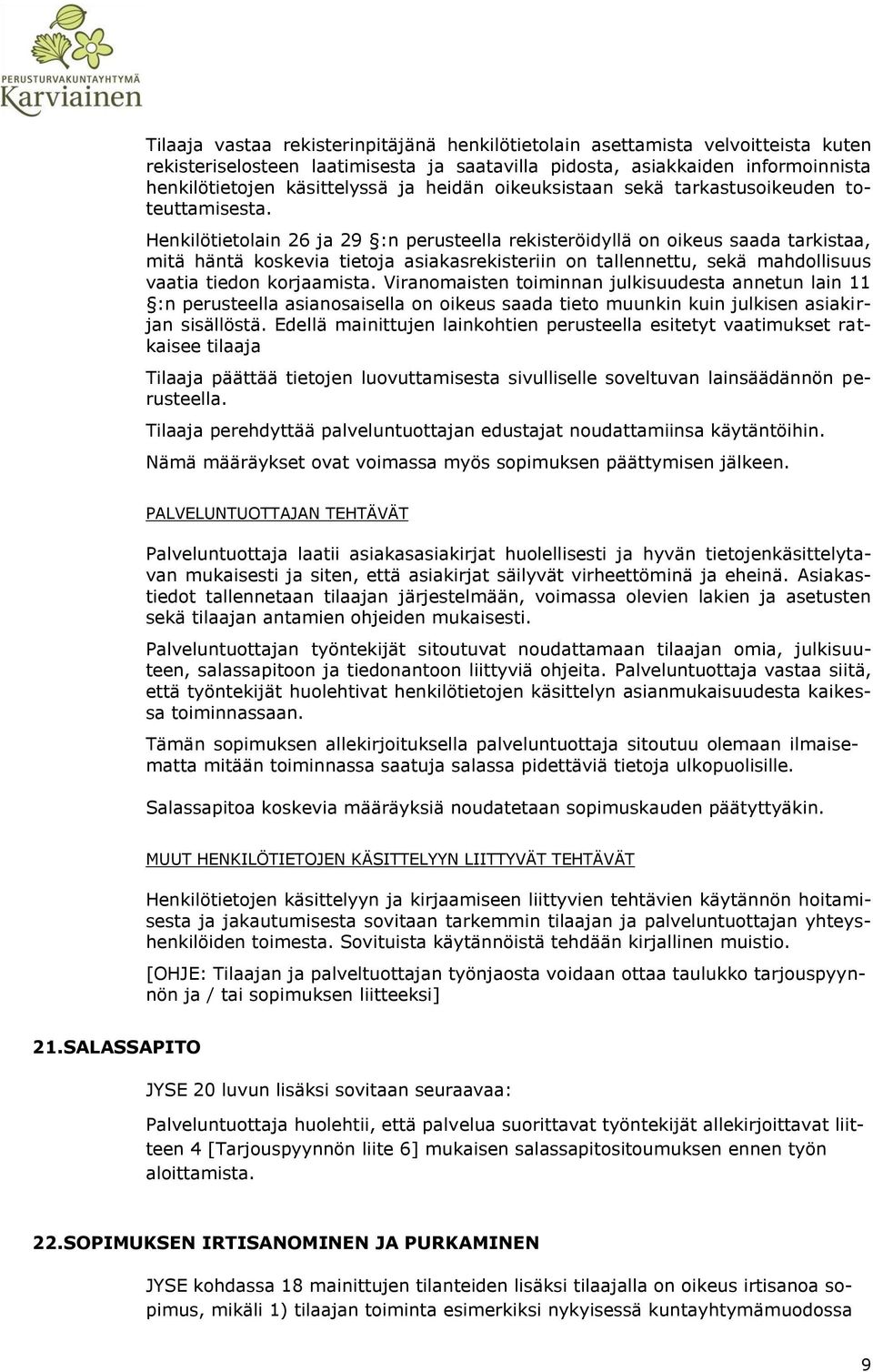 Henkilötietolain 26 ja 29 :n perusteella rekisteröidyllä on oikeus saada tarkistaa, mitä häntä koskevia tietoja asiakasrekisteriin on tallennettu, sekä mahdollisuus vaatia tiedon korjaamista.