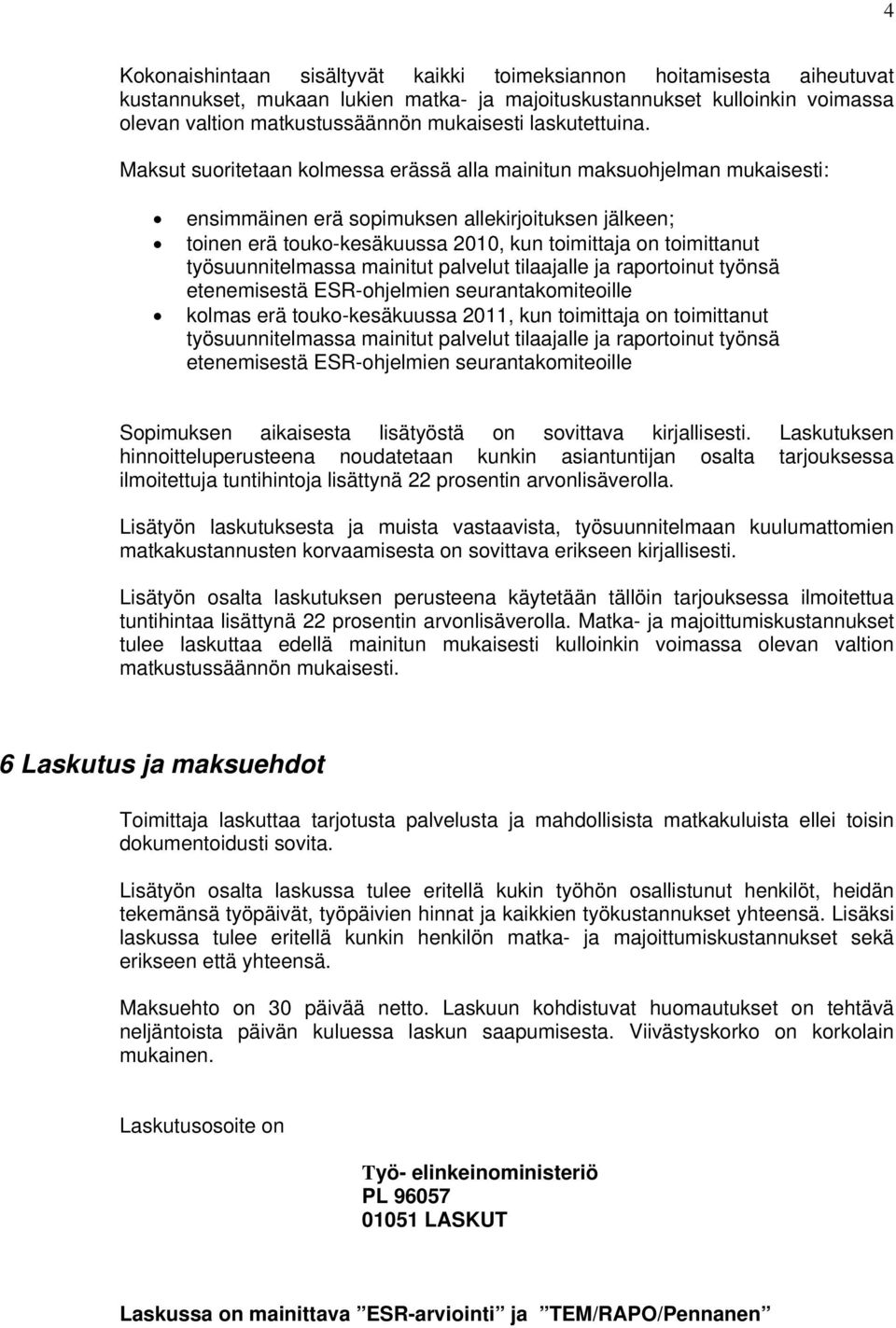 Maksut suoritetaan kolmessa erässä alla mainitun maksuohjelman mukaisesti: ensimmäinen erä sopimuksen allekirjoituksen jälkeen; toinen erä touko-kesäkuussa 2010, kun toimittaja on toimittanut