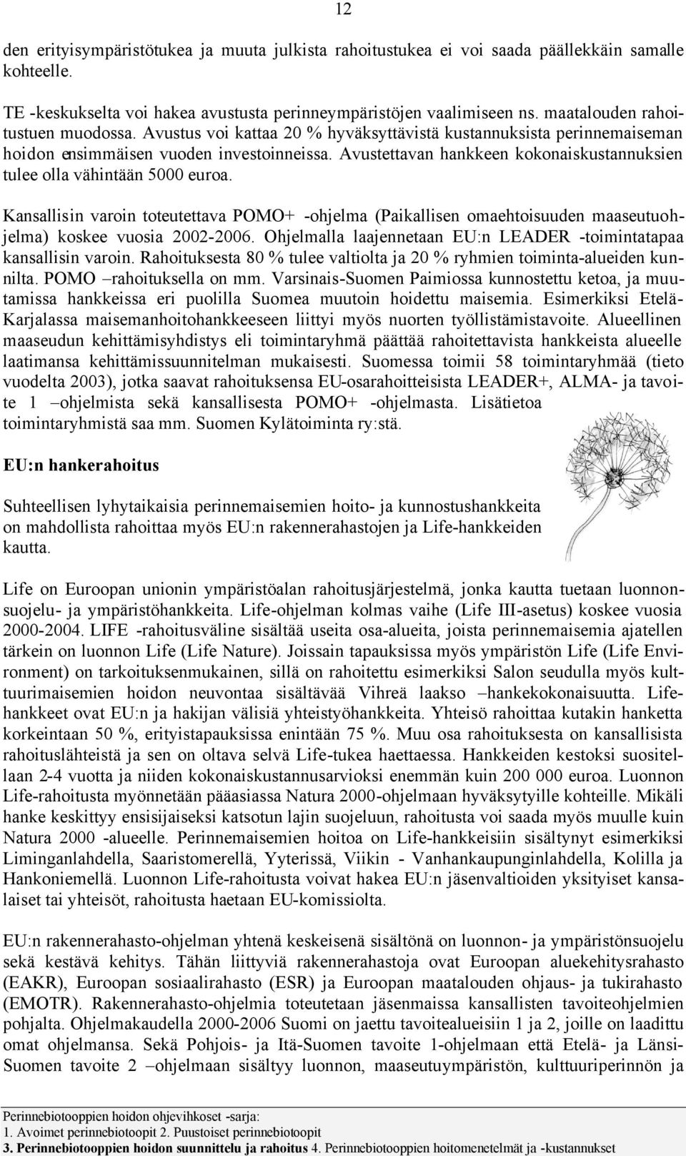 Avustettavan hankkeen kknaiskustannuksien tulee lla vähintään 5000 eura. Kansallisin varin tteutettava POMO+ -hjelma (Paikallisen maehtisuuden maaseutuhjelma) kskee vusia 2002-2006.