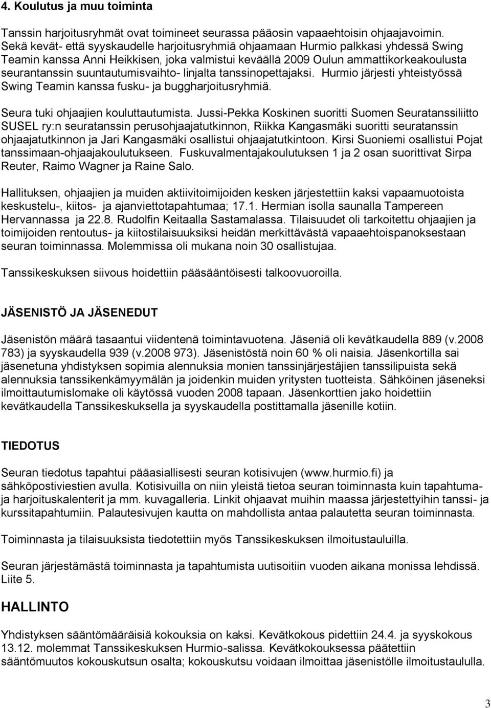 suuntautumisvaihto- linjalta tanssinopettajaksi. Hurmio järjesti yhteistyössä Swing Teamin kanssa fusku- ja buggharjoitusryhmiä. Seura tuki ohjaajien kouluttautumista.