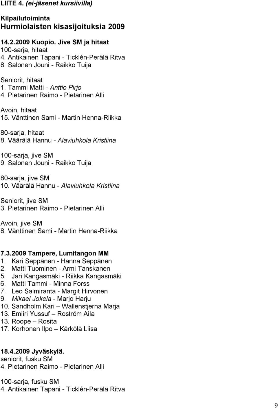 Väärälä Hannu - Alaviuhkola Kristiina 100-sarja, jive SM 9. Salonen Jouni - Raikko Tuija 80-sarja, jive SM 10. Väärälä Hannu - Alaviuhkola Kristiina Seniorit, jive SM 3.