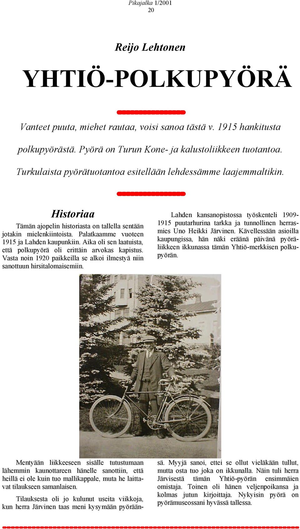 Aika oli sen laatuista, että polkupyörä oli erittäin arvokas kapistus. Vasta noin 1920 paikkeilla se alkoi ilmestyä niin sanottuun hirsitalomaisemiin.