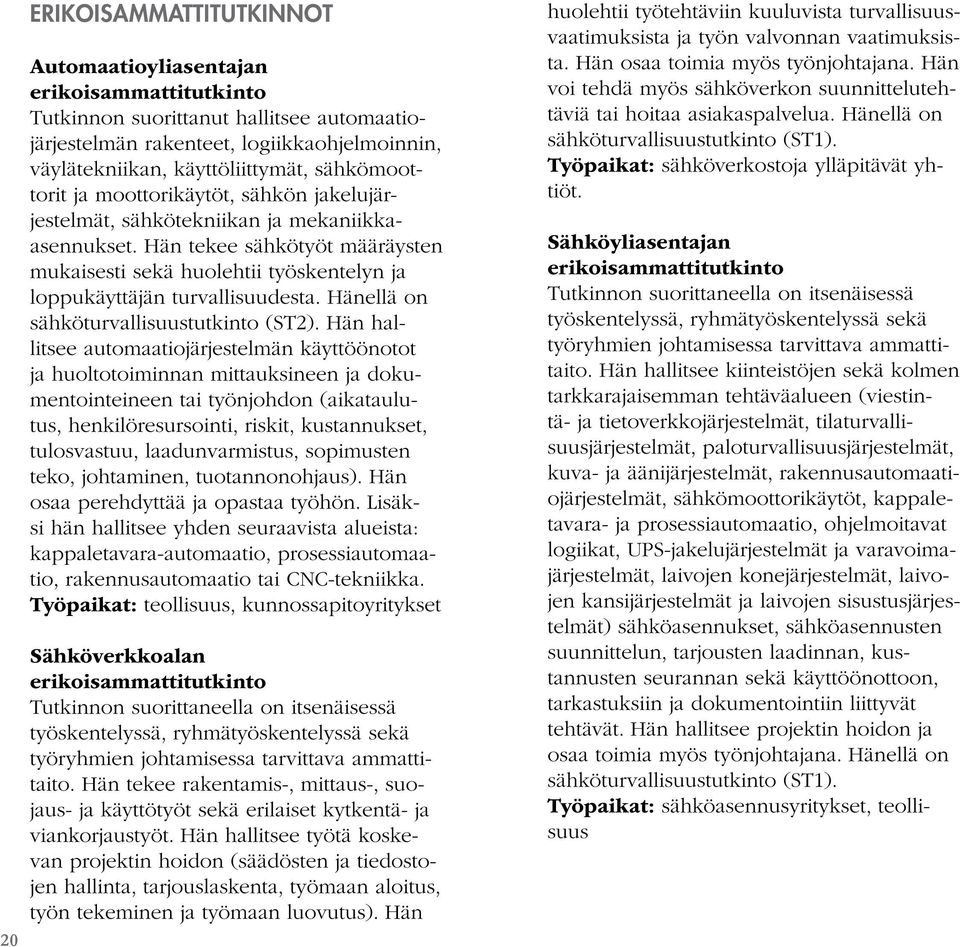 Hän tekee sähkötyöt määräysten mukaisesti sekä huolehtii työskentelyn ja loppukäyttäjän turvallisuudesta. Hänellä on sähköturvallisuustutkinto (ST2).