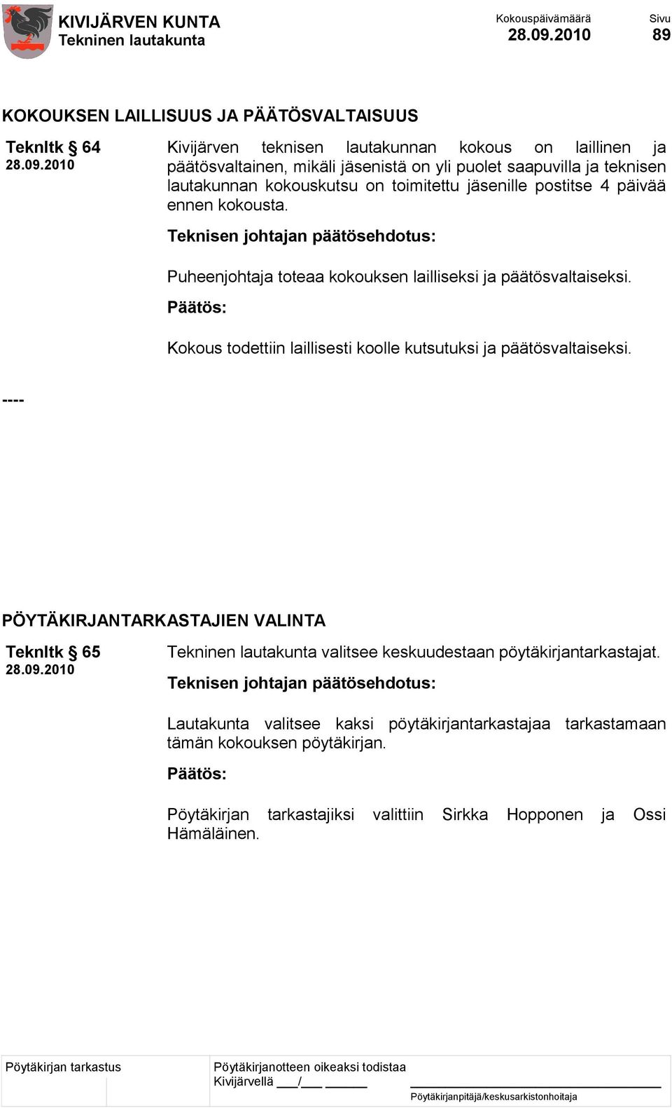 Puheenjohtaja toteaa kokouksen lailliseksi ja päätösvaltaiseksi. Kokous todettiin laillisesti koolle kutsutuksi ja päätösvaltaiseksi.