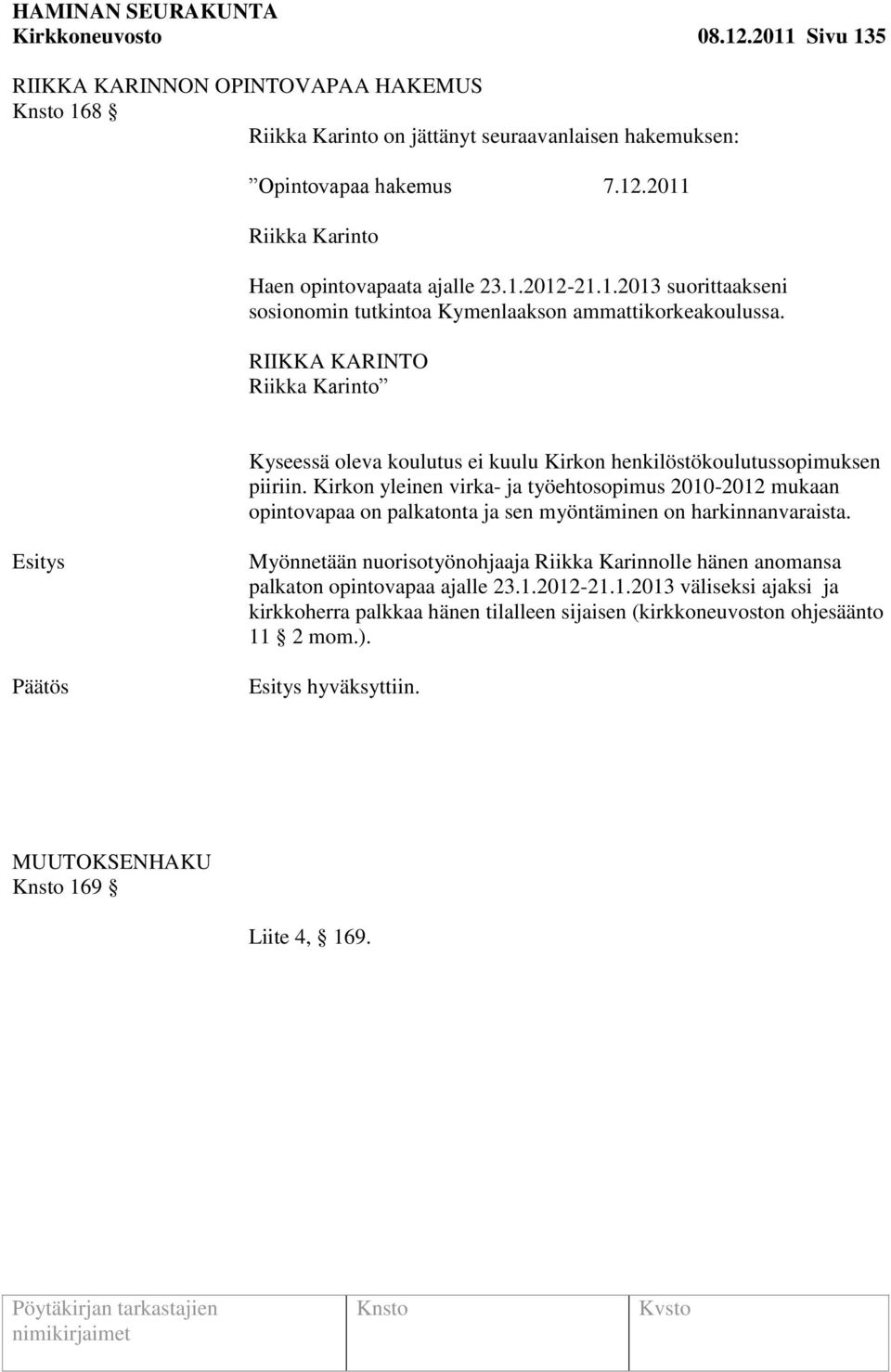 Kirkon yleinen virka- ja työehtosopimus 2010-2012 mukaan opintovapaa on palkatonta ja sen myöntäminen on harkinnanvaraista.