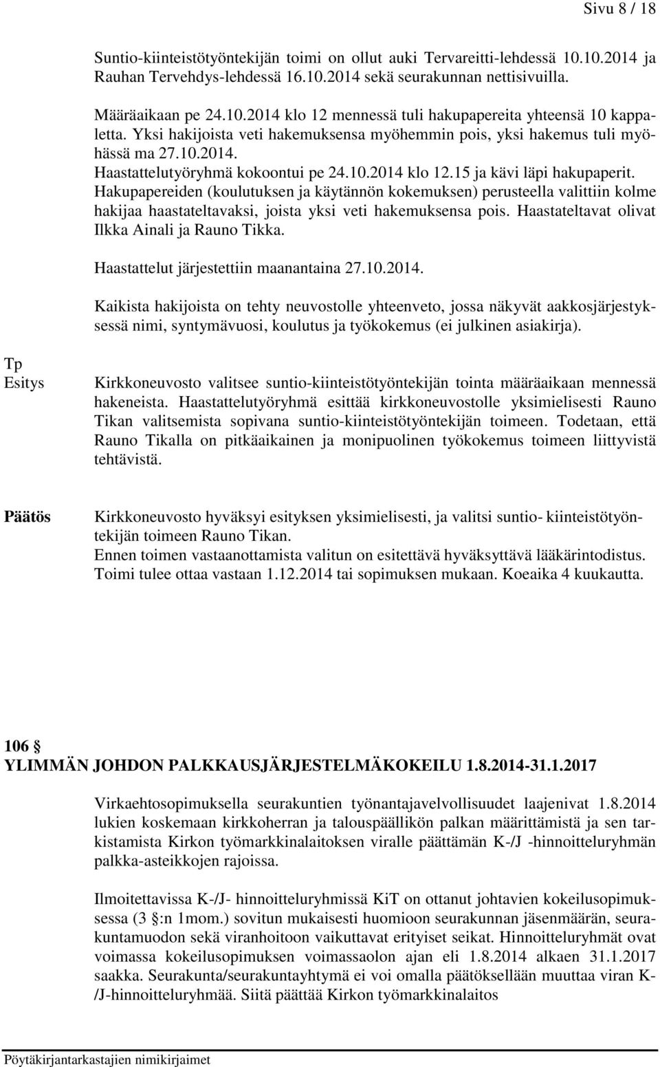 Hakupapereiden (koulutuksen ja käytännön kokemuksen) perusteella valittiin kolme hakijaa haastateltavaksi, joista yksi veti hakemuksensa pois. Haastateltavat olivat Ilkka Ainali ja Rauno Tikka.