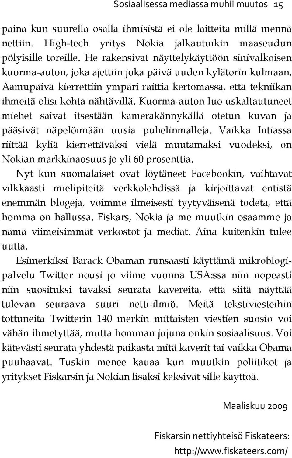 Aamupäivä kierrettiin ympäri raittia kertomassa, että tekniikan ihmeitä olisi kohta nähtävillä.