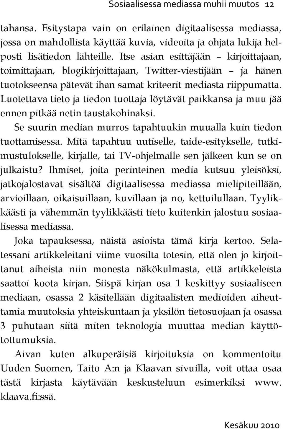 Luotettava tieto ja tiedon tuottaja löytävät paikkansa ja muu jää ennen pitkää netin taustakohinaksi. Se suurin median murros tapahtuukin muualla kuin tiedon tuottamisessa.