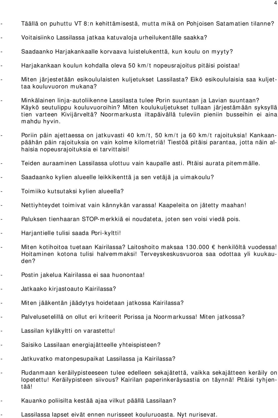 - Miten järjestetään esikoululaisten kuljetukset Lassilasta? Eikö esikoululaisia saa kuljettaa kouluvuoron mukana? - Minkälainen linja-autoliikenne Lassilasta tulee Porin suuntaan ja Lavian suuntaan?