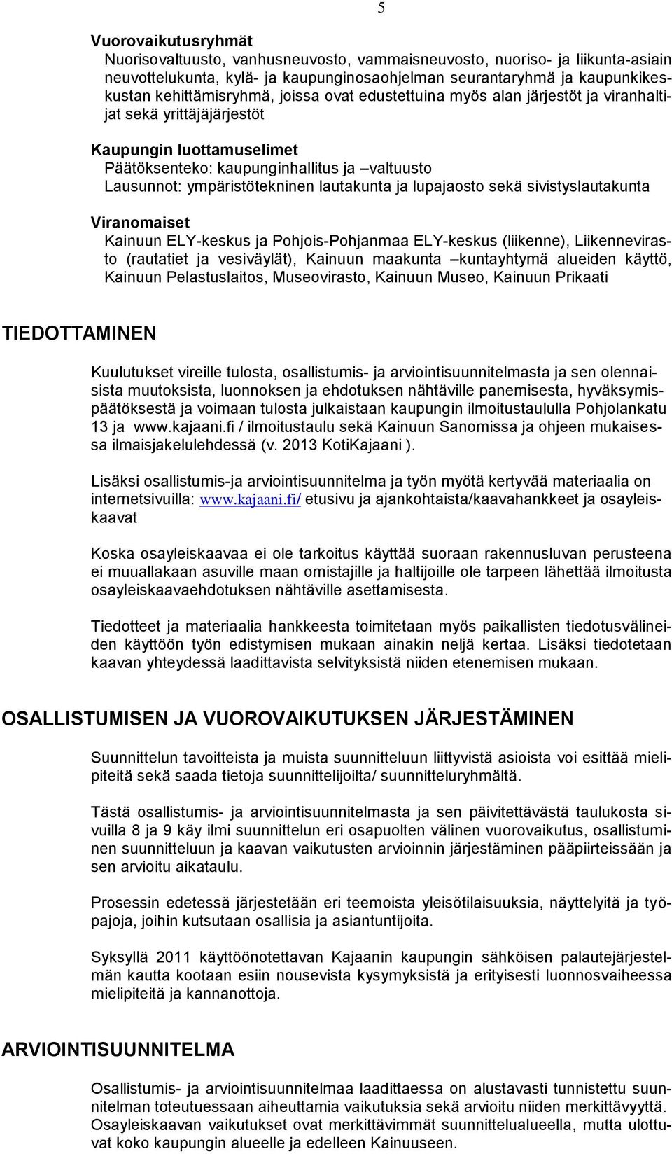 lupajaosto sekä sivistyslautakunta Viranomaiset Kainuun ELY-keskus ja Pohjois-Pohjanmaa ELY-keskus (liikenne), Liikennevirasto (rautatiet ja vesiväylät), Kainuun maakunta kuntayhtymä alueiden käyttö,