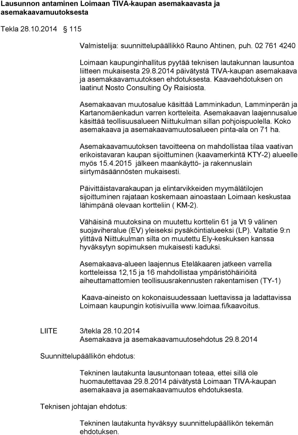 Kaavaehdotuksen on laatinut Nosto Consulting Oy Raisiosta. Asemakaavan muutosalue käsittää Lamminkadun, Lamminperän ja Kartanomäenkadun varren kortteleita.