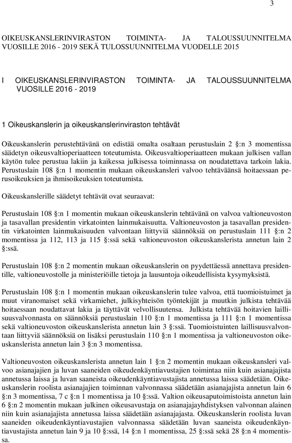 Oikeusvaltioperiaatteen mukaan julkisen vallan käytön tulee perustua lakiin ja kaikessa julkisessa toiminnassa on noudatettava tarkoin lakia.