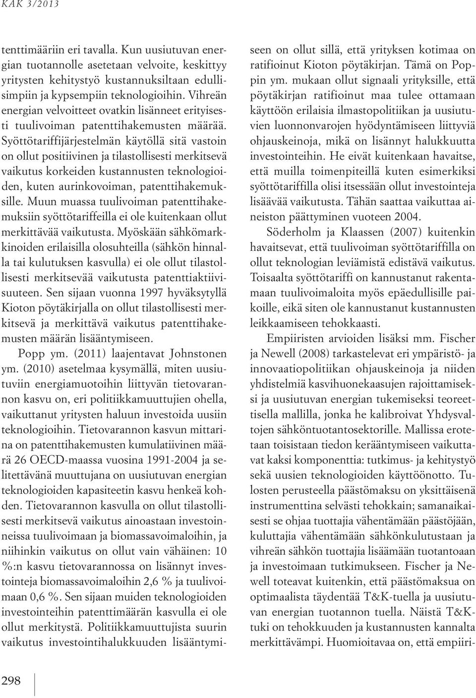 Syöttötariffijärjestelmän käytöllä sitä vastoin on ollut positiivinen ja tilastollisesti merkitsevä vaikutus korkeiden kustannusten teknologioiden, kuten aurinkovoiman, patenttihakemuksille.