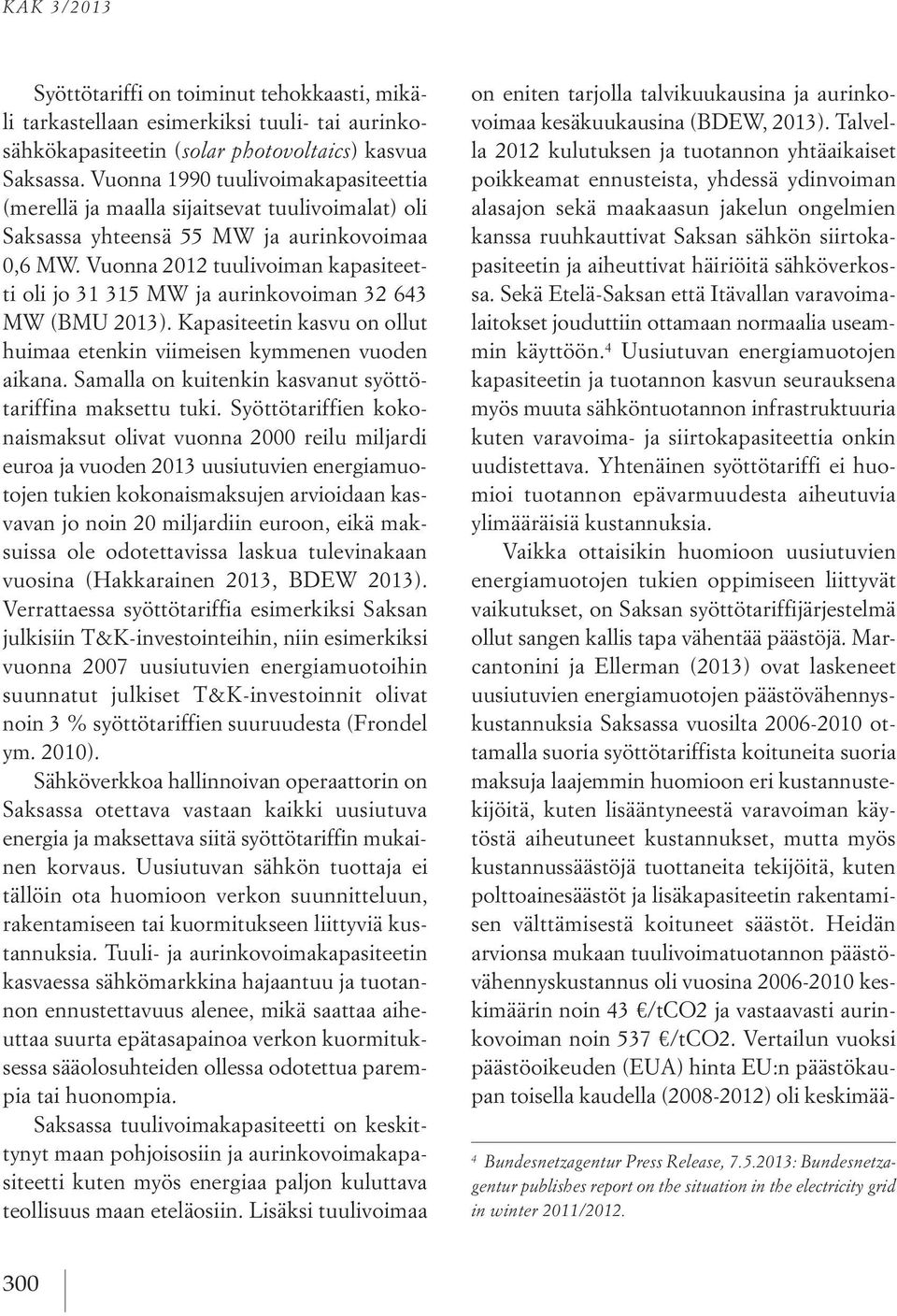 Vuonna 2012 tuulivoiman kapasiteetti oli jo 31 315 MW ja aurinkovoiman 32 643 MW (BMU 2013). Kapasiteetin kasvu on ollut huimaa etenkin viimeisen kymmenen vuoden aikana.