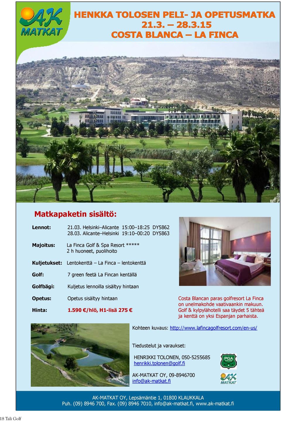 Alicante Helsinki 19:10 00:20 DY5863 Majoitus: La Finca Golf & Spa Resort ***** 2 h huoneet, puolihoito Kuljetukset: Lentokenttä La Finca lentokenttä Golf: Golfbägi: 7 green feetä La Fincan kentällä