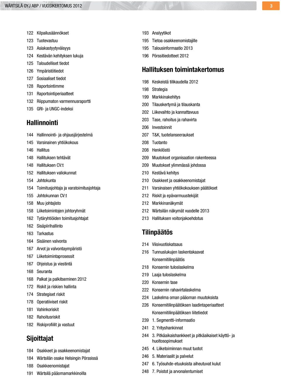 Hallitus 148 Hallituksen tehtävät 148 Hallituksen CV:t 152 Hallituksen valiokunnat 154 Johtokunta 154 Toimitusjohtaja ja varatoimitusjohtaja 155 Johtokunnan CV:t 158 Muu johtajisto 158