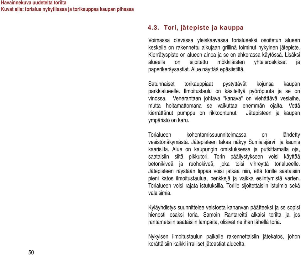 Kierrätyspiste on alueen ainoa ja se on ahkerassa käytössä. Lisäksi alueella on sijoitettu mökkiläisten yhteisroskikset ja paperikeräysastiat. Alue näyttää epäsiistiltä.