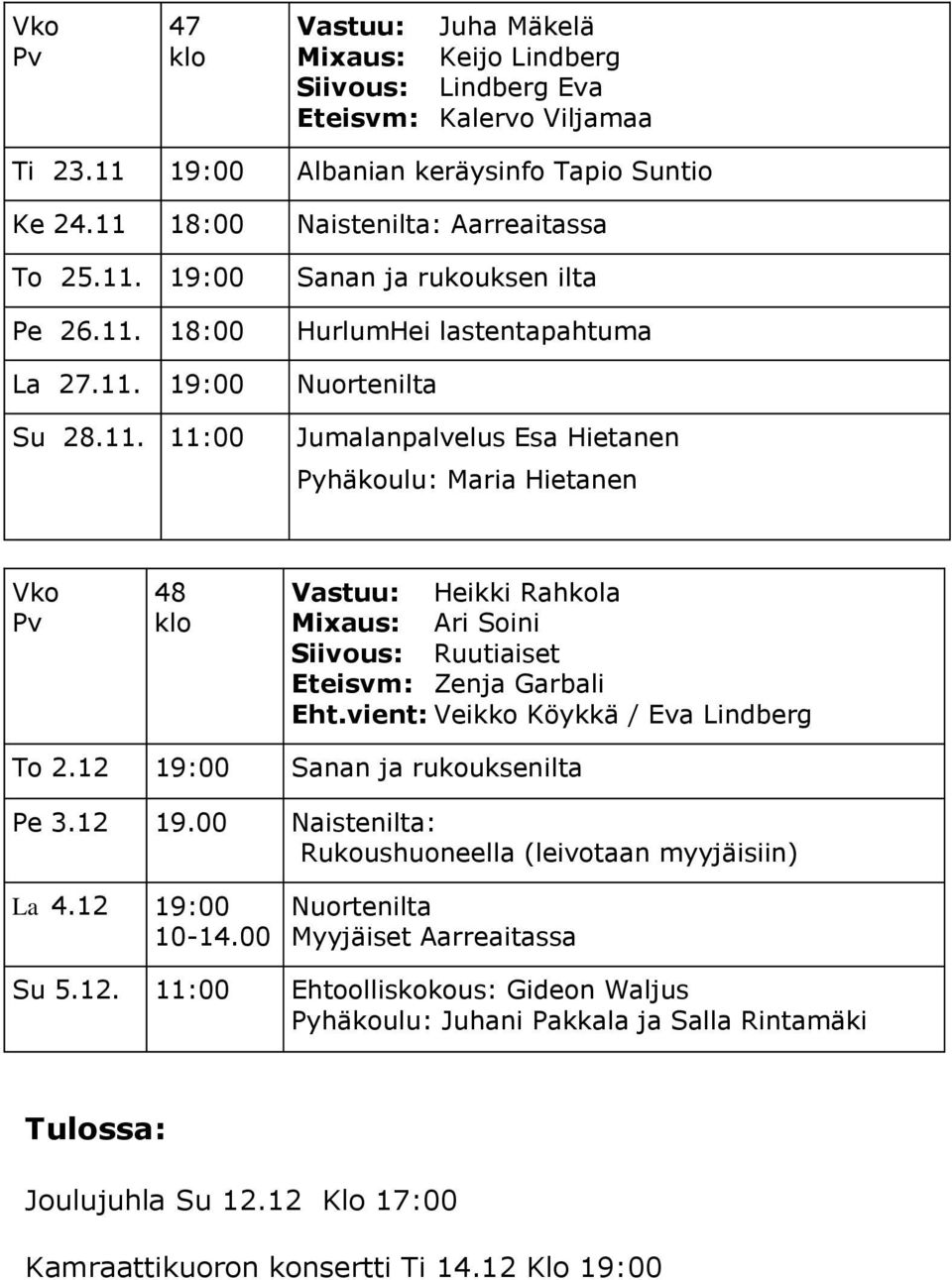 Heikki Rahkola Mixaus: Ari Soini Siivous: Ruutiaiset Eteisvm: Zenja Garbali Eht.vient: Veikko Köykkä / Eva Lindberg To 2.12 19:00 Sanan ja rukouksenilta Pe 3.12 19.00 Naistenilta: Rukoushuoneella (leivotaan myyjäisiin) La 4.