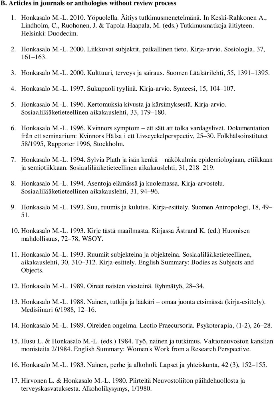 Suomen Lääkärilehti, 55, 1391 1395. 4. Honkasalo M.-L. 1997. Sukupuoli tyylinä. Kirja-arvio. Synteesi, 15, 104 107. 5. Honkasalo M.-L. 1996. Kertomuksia kivusta ja kärsimyksestä. Kirja-arvio. Sosiaalilääketieteellinen aikakauslehti, 33, 179 180.