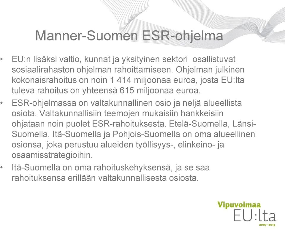 ESR-ohjelmassa on valtakunnallinen osio ja neljä alueellista osiota. Valtakunnallisiin teemojen mukaisiin hankkeisiin ohjataan noin puolet ESR-rahoituksesta.