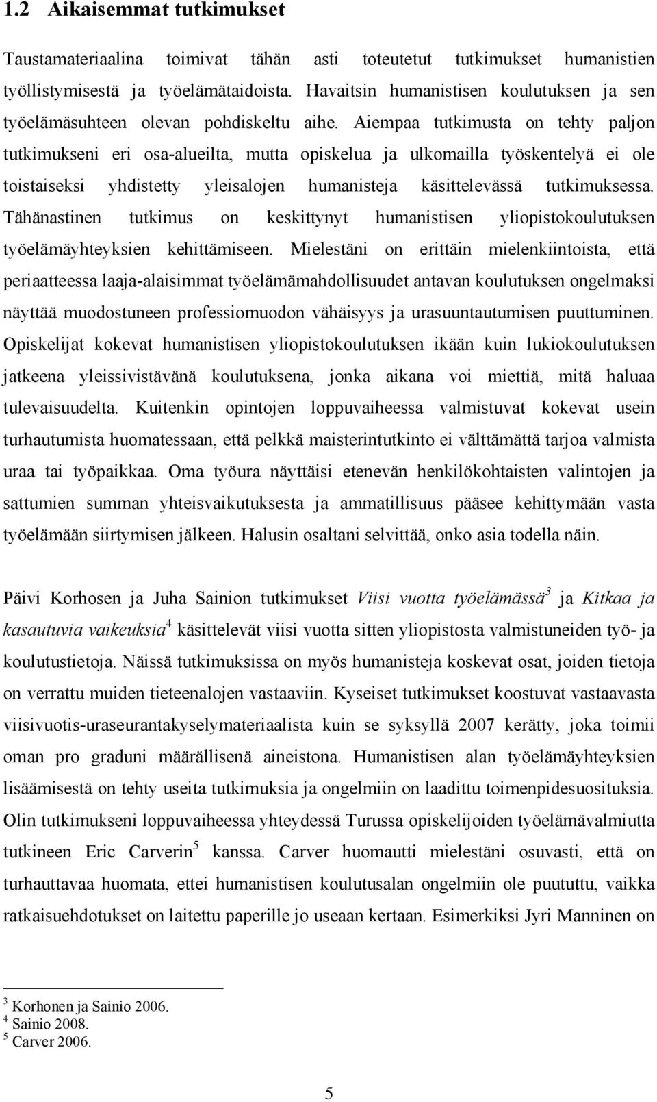 Aiempaa tutkimusta on tehty paljon tutkimukseni eri osa-alueilta, mutta opiskelua ja ulkomailla työskentelyä ei ole toistaiseksi yhdistetty yleisalojen humanisteja käsittelevässä tutkimuksessa.