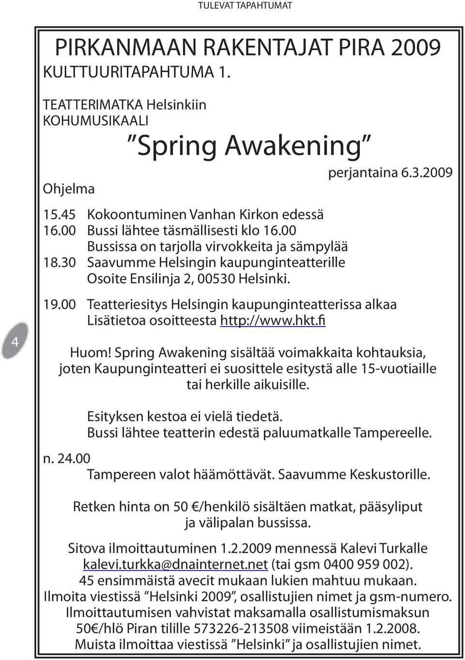 30 Saavumme Helsingin kaupunginteatterille Osoite Ensilinja 2, 00530 Helsinki. 19.00 Teatteriesitys Helsingin kaupunginteatterissa alkaa Lisätietoa osoitteesta http://www.hkt.fi Huom!