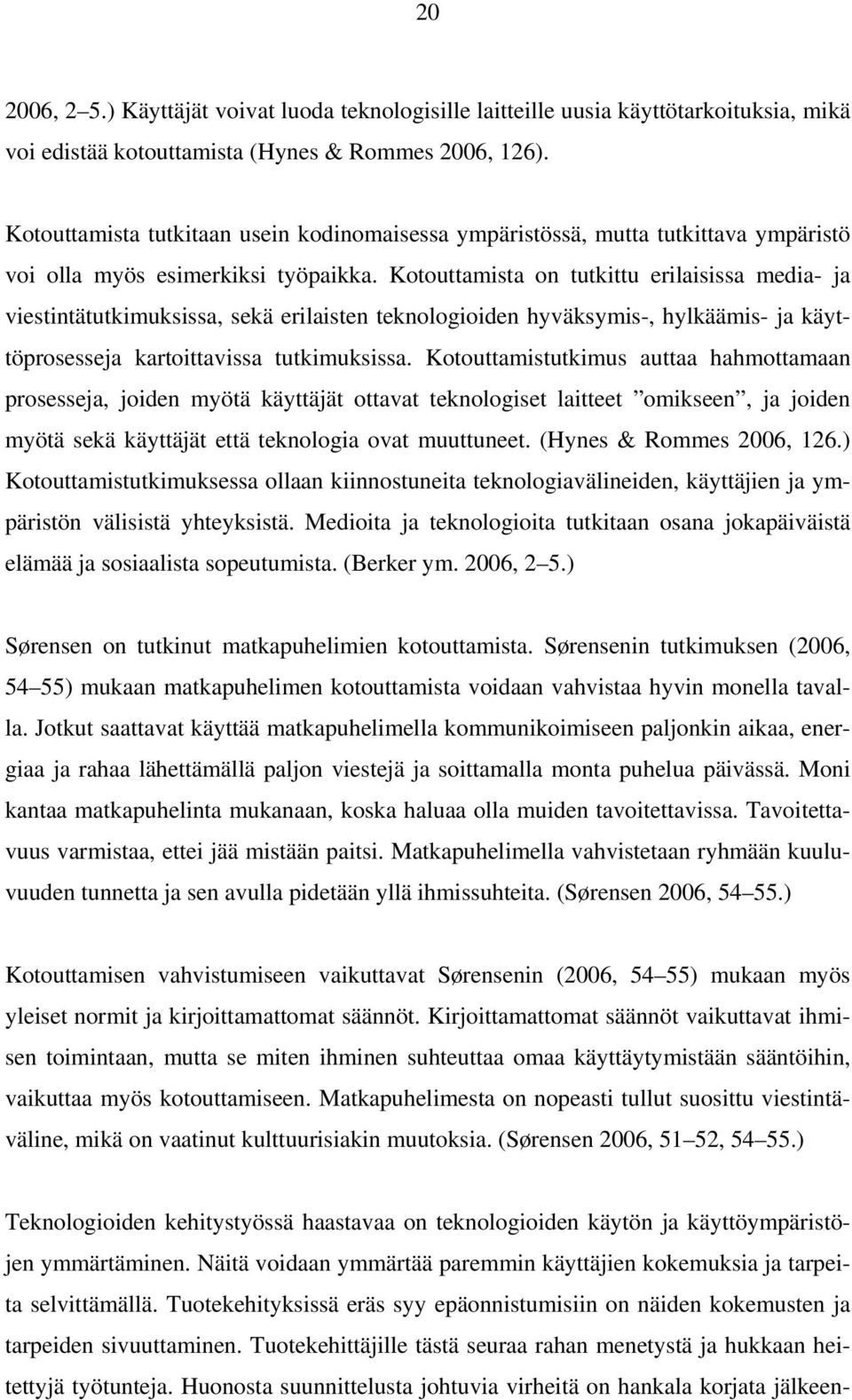 Kotouttamista on tutkittu erilaisissa media- ja viestintätutkimuksissa, sekä erilaisten teknologioiden hyväksymis-, hylkäämis- ja käyttöprosesseja kartoittavissa tutkimuksissa.