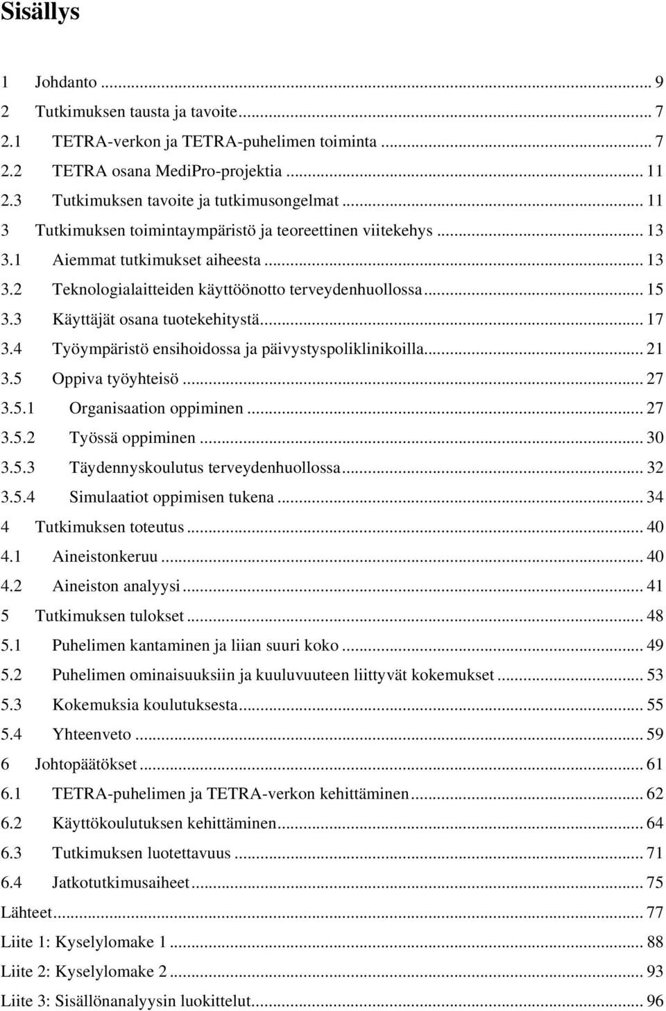 3 Käyttäjät osana tuotekehitystä... 17 3.4 Työympäristö ensihoidossa ja päivystyspoliklinikoilla... 21 3.5 Oppiva työyhteisö... 27 3.5.1 Organisaation oppiminen... 27 3.5.2 Työssä oppiminen... 30 3.5.3 Täydennyskoulutus terveydenhuollossa.