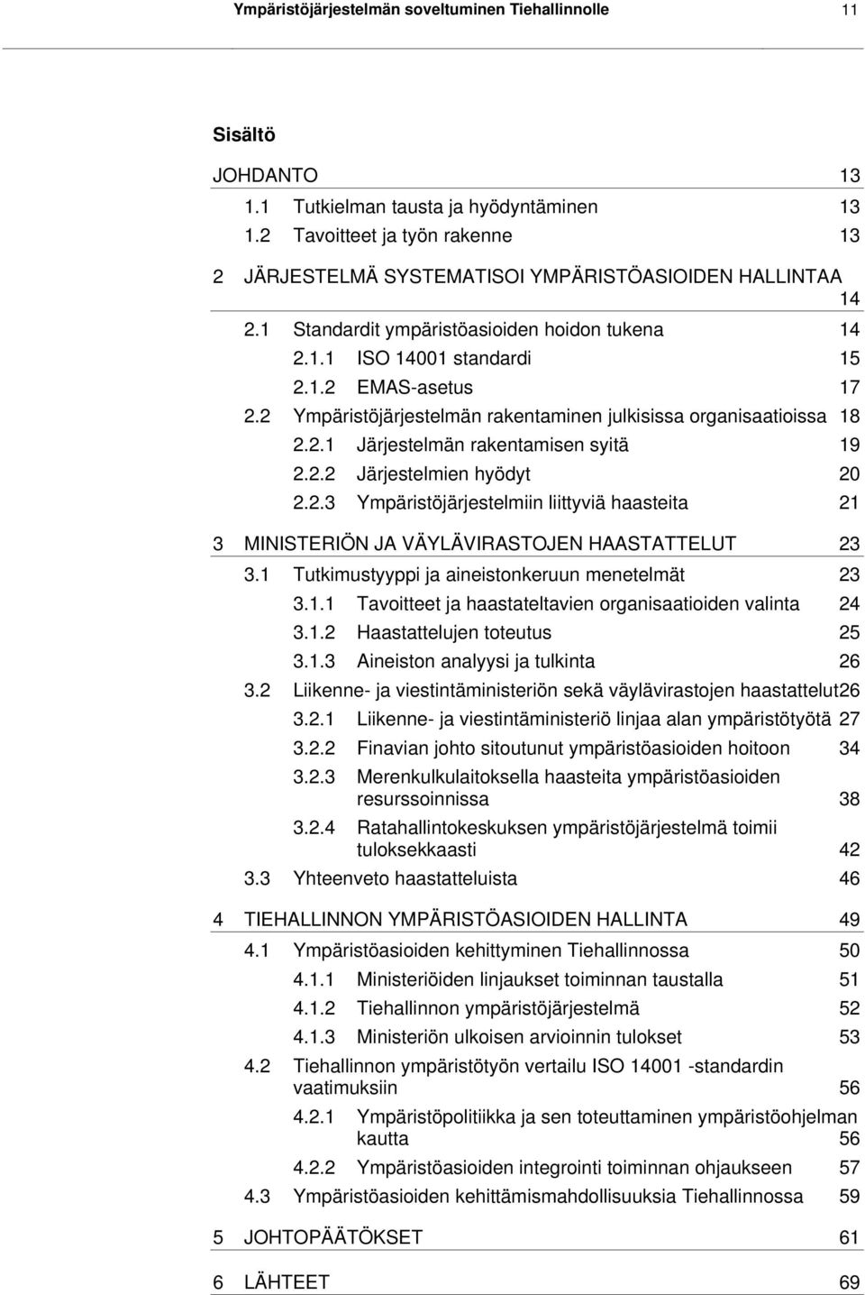 2 Ympäristöjärjestelmän rakentaminen julkisissa organisaatioissa 18 2.2.1 Järjestelmän rakentamisen syitä 19 2.2.2 Järjestelmien hyödyt 20 2.2.3 Ympäristöjärjestelmiin liittyviä haasteita 21 3 MINISTERIÖN JA VÄYLÄVIRASTOJEN HAASTATTELUT 23 3.