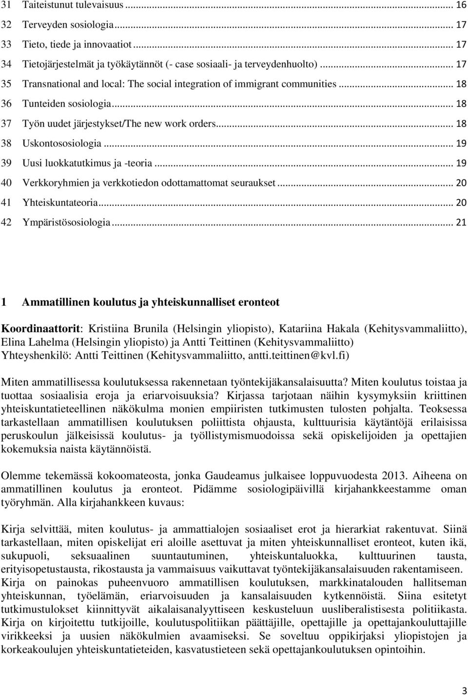 .. 19 39 Uusi luokkatutkimus ja -teoria... 19 40 Verkkoryhmien ja verkkotiedon odottamattomat seuraukset... 20 41 Yhteiskuntateoria... 20 42 Ympäristösosiologia.