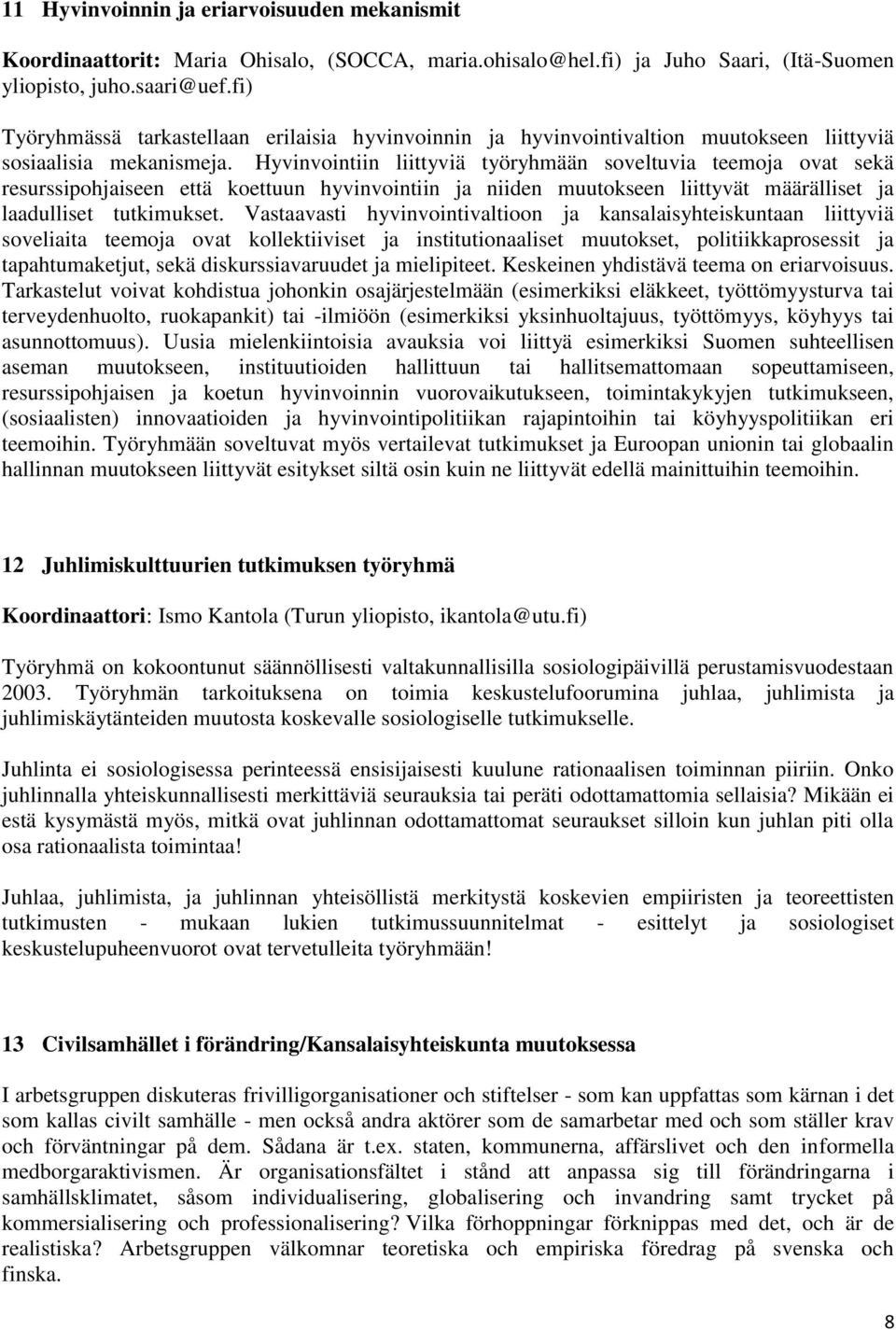 Hyvinvointiin liittyviä työryhmään soveltuvia teemoja ovat sekä resurssipohjaiseen että koettuun hyvinvointiin ja niiden muutokseen liittyvät määrälliset ja laadulliset tutkimukset.