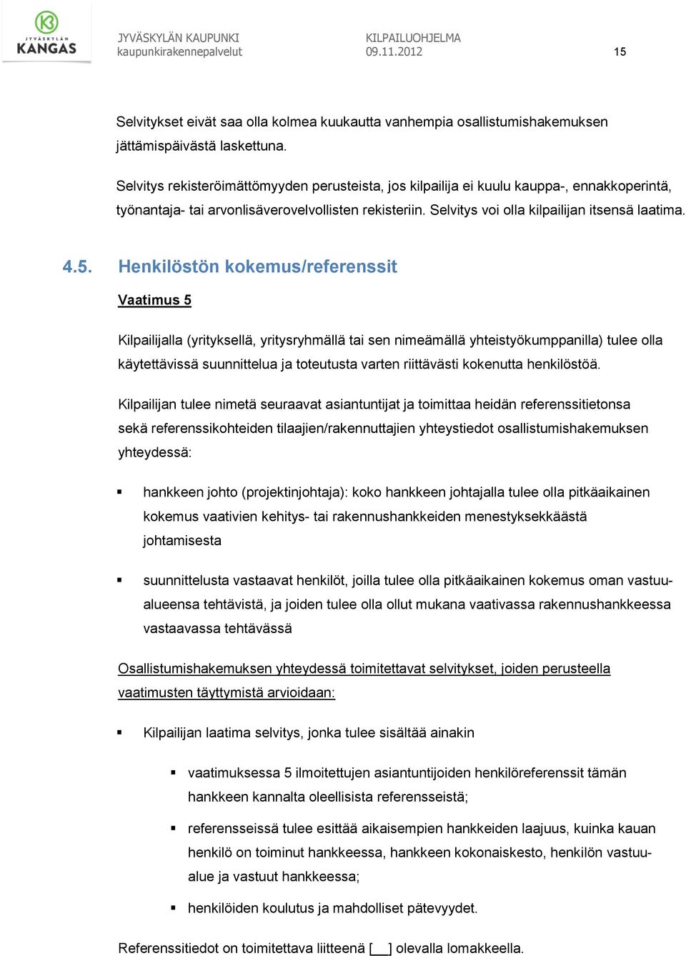 Henkilöstön kokemus/referenssit Vaatimus 5 Kilpailijalla (yrityksellä, yritysryhmällä tai sen nimeämällä yhteistyökumppanilla) tulee olla käytettävissä suunnittelua ja toteutusta varten riittävästi