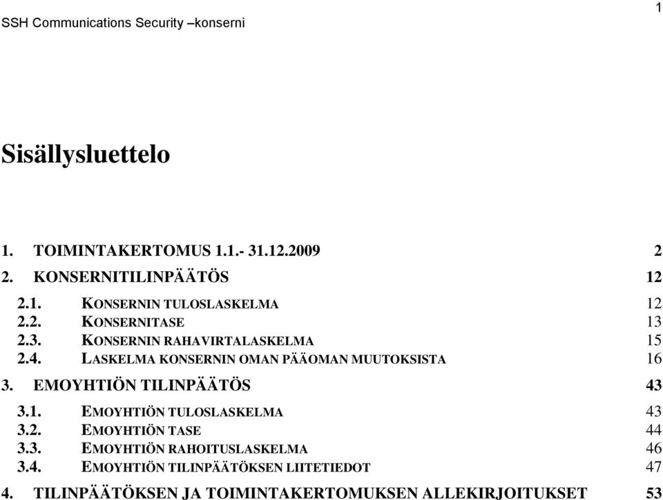 EMOYHTIÖN TILINPÄÄTÖS 43 3.1. EMOYHTIÖN TULOSLASKELMA 43 3.2. EMOYHTIÖN TASE 44 3.3. EMOYHTIÖN RAHOITUSLASKELMA 46 3.