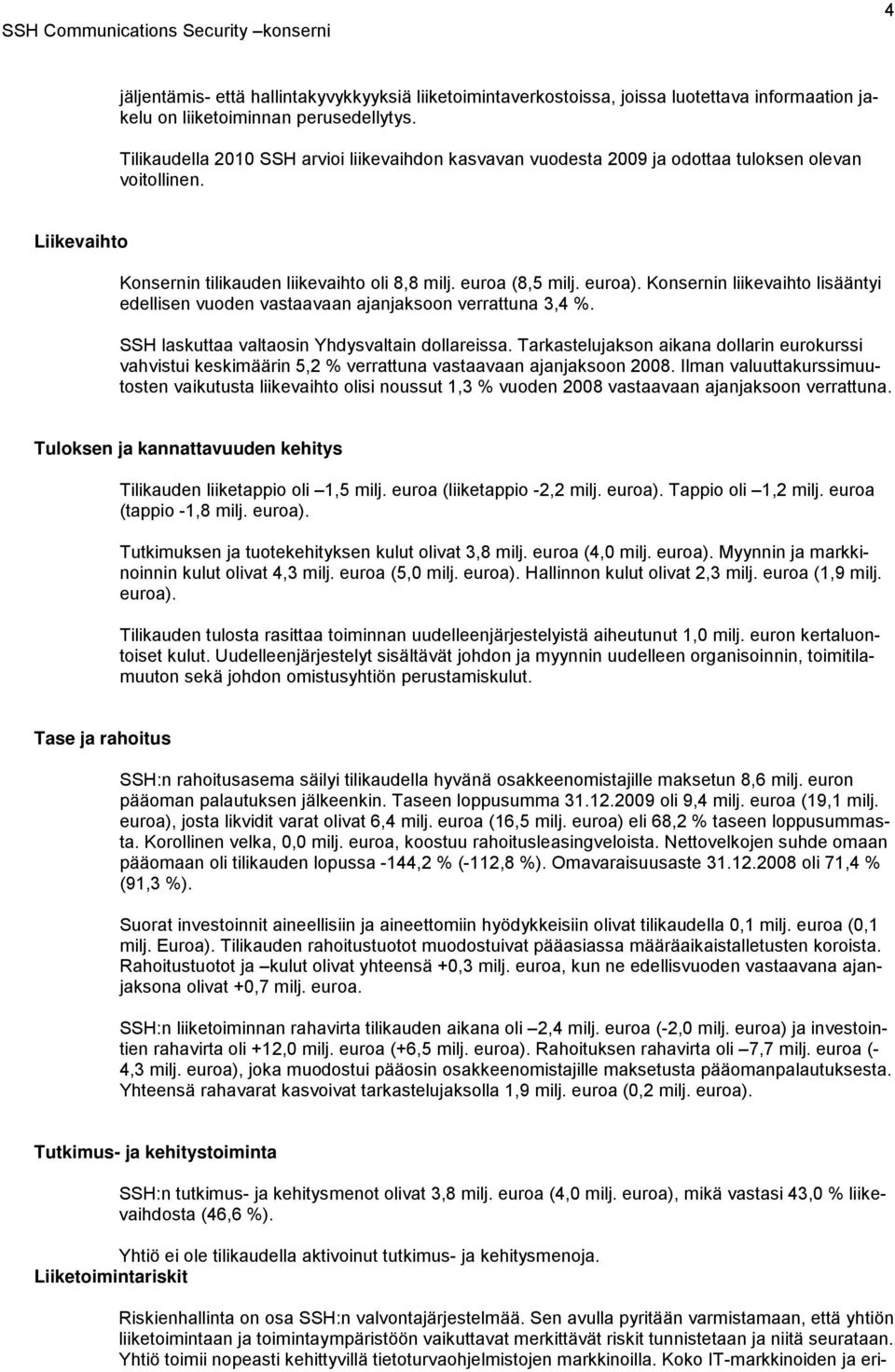 Konsernin liikevaihto lisääntyi edellisen vuoden vastaavaan ajanjaksoon verrattuna 3,4 %. SSH laskuttaa valtaosin Yhdysvaltain dollareissa.