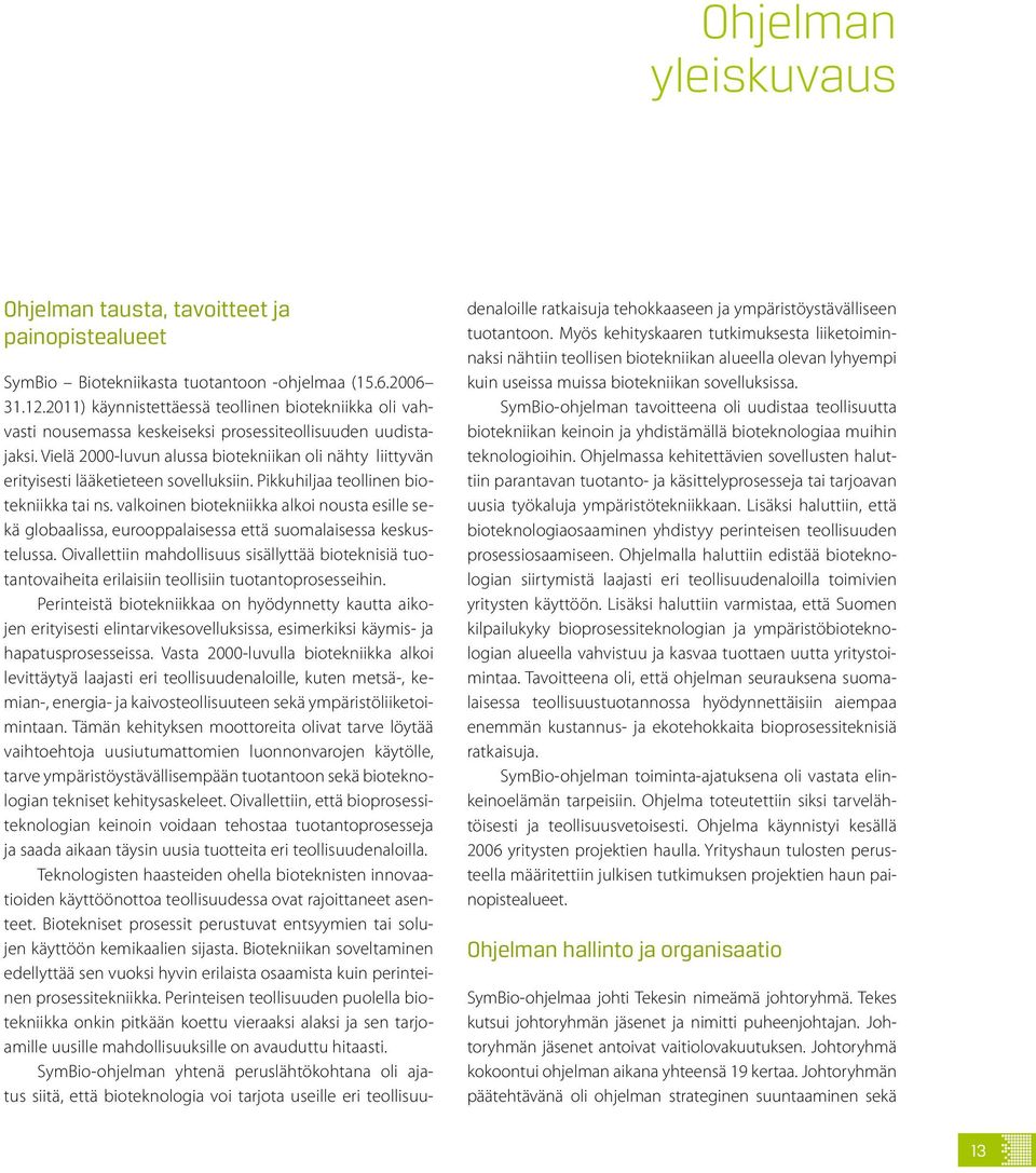 Vielä 2000-luvun alussa biotekniikan oli nähty liittyvän erityisesti lääketieteen sovelluksiin. Pikkuhiljaa teollinen biotekniikka tai ns.