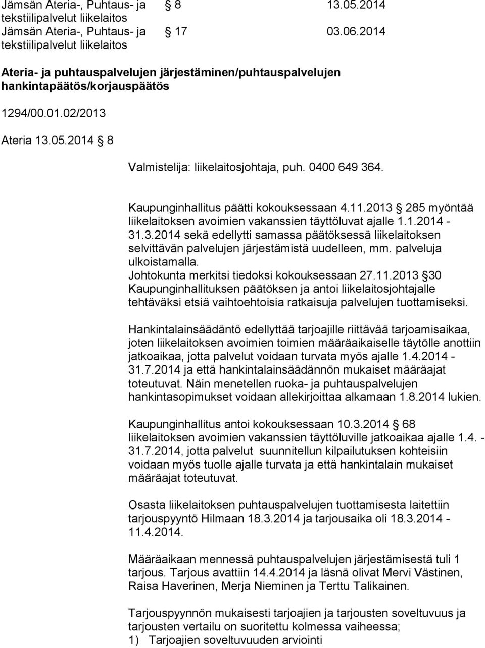 Kaupunginhallitus päätti kokouksessaan 4.11.2013 285 myöntää liikelaitoksen avoimien vakanssien täyttöluvat ajalle 1.1.2014-31.3.2014 sekä edellytti samassa päätöksessä liikelaitoksen selvittävän palvelujen järjestämistä uudelleen, mm.