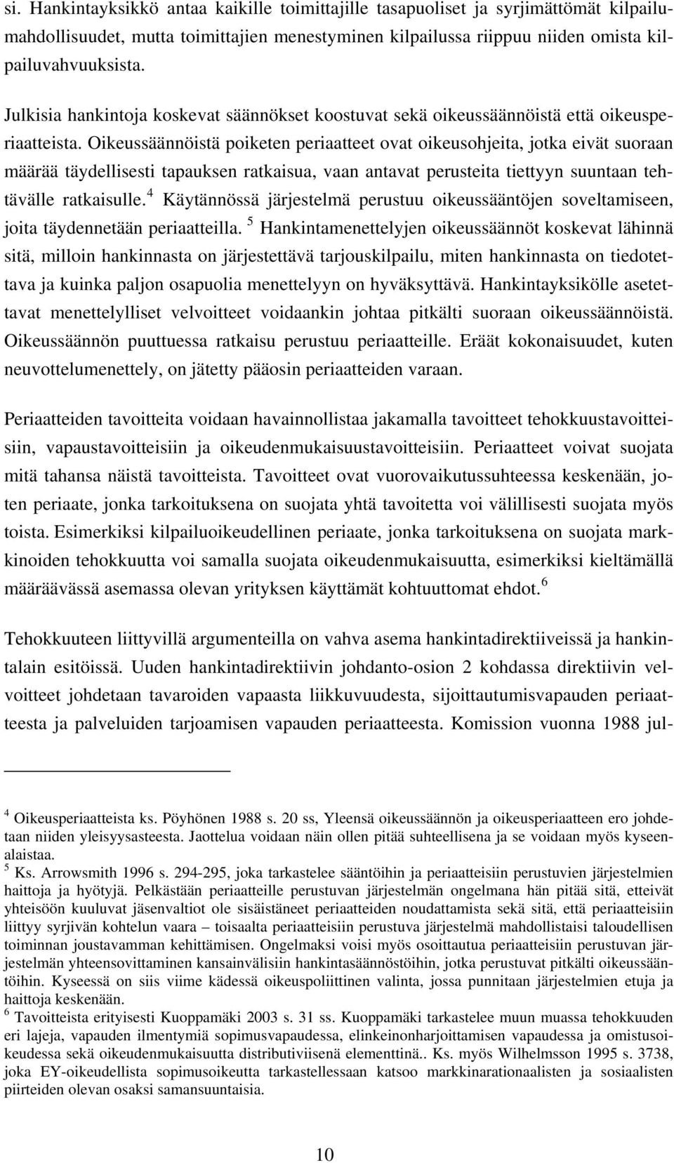 Oikeussäännöistä poiketen periaatteet ovat oikeusohjeita, jotka eivät suoraan määrää täydellisesti tapauksen ratkaisua, vaan antavat perusteita tiettyyn suuntaan tehtävälle ratkaisulle.