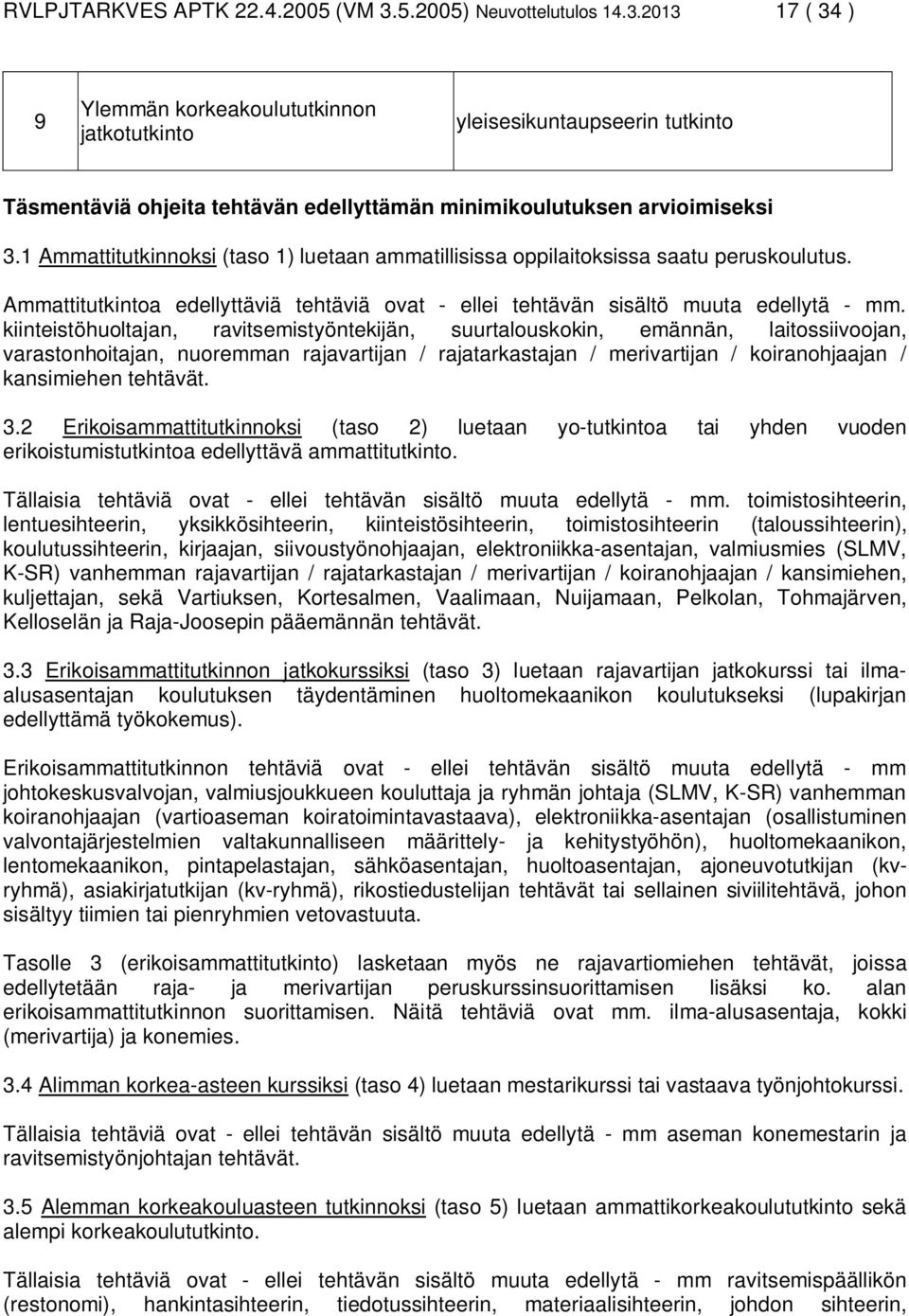 1 Ammattitutkinnoksi (taso 1) luetaan ammatillisissa oppilaitoksissa saatu peruskoulutus. Ammattitutkintoa edellyttäviä tehtäviä ovat - ellei tehtävän sisältö muuta edellytä - mm.