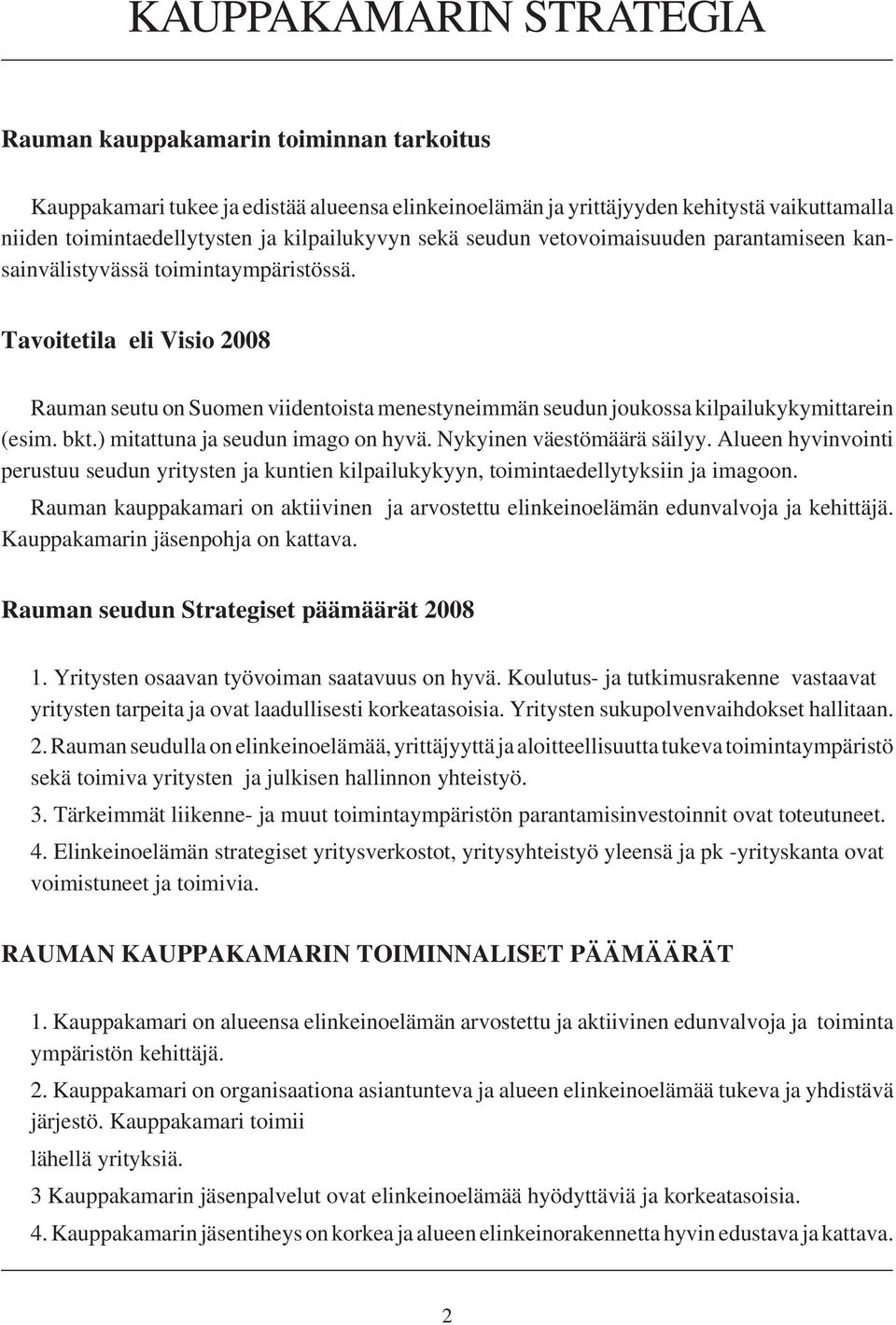 Tavoitetila eli Visio 2008 Rauman seutu on Suomen viidentoista menestyneimmän seudun joukossa kilpailukykymittarein (esim. bkt.) mitattuna ja seudun imago on hyvä. Nykyinen väestömäärä säilyy.